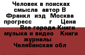 Человек в поисках смысла, автор В. Франкл, изд. Москва “прогресс“, 1990 г. › Цена ­ 500 - Все города Книги, музыка и видео » Книги, журналы   . Челябинская обл.